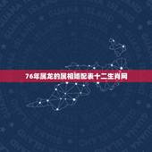 76年属龙的属相婚配表十二生肖网，属龙的属相婚配表
