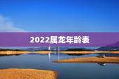 2022属龙年龄表，2022 属龙的年份及年龄