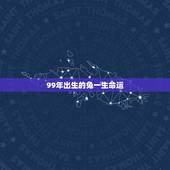 99年出生的兔一生命运，1999年出生属兔的学业