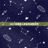 2021年属蛇人的全年运势女性，蛇人2021年运势运程