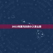 2022年属马女的小人怎么防，78年属马42岁运势
