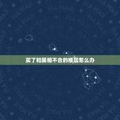 买了和属相不合的楼层怎么办，求高人解答，急，楼层属相不合，要怎么化解