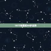 1977年属蛇44岁运势，77年属蛇44岁运势