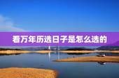 看万年历选日子是怎么选的，怎样看万年历选日子