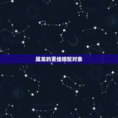 属龙的更佳婚配对象，属龙和属龙的好不好