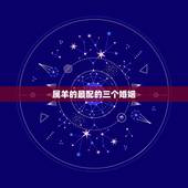 属羊的最配的三个婚姻，生肖羊两喜一灾2022