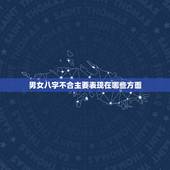 男女八字不合主要表现在哪些方面，如果自己起的名字不好就自身而言会出现八