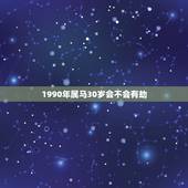 1990年属马30岁会不会有劫，2022 年属马人全年运势