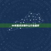 86年属虎女做什么行业最好，86年女虎适合做什么
