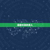 杨柳木命的贵人，杨柳木命是什么意思，杨柳木命详解！