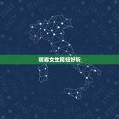 昵称女生简短好听，昵称女生简短好听可爱