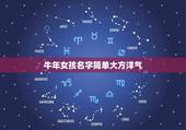 牛年女孩名字简单大方洋气，牛年女孩名字大全