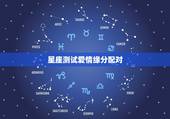 星座测试爱情缘分配对，星座测试爱情， 真的能测试出来两个人是否可以在一