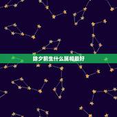 除夕前生什么属相最好，2019年除夕出生的生肖属啥？