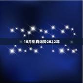 10月生肖运势2022年，2022年12生肖运势解析