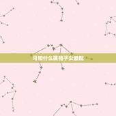 马和什么属相子女最配，属马和什么属相最配