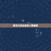 属马几月出生的人命最苦，1990属马几月命苦