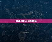 96年与什么属相婚配，96年属鼠的属相婚配表
