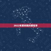 2022年更时尚抖音名字，2021年最火的抖音网名