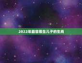 2022年最容易生儿子的生肖，2022年绝对会添丁的生肖