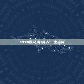 1990属马闰5月人一生运势，1990年属马润五月二十三女性今年的运气