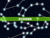 男女命格婚配，男女婚姻方向及八字配婚谁能教教我？