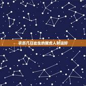 农历几日出生的属虎人财运好，农历几日出生的属虎人财运好？农历二十九