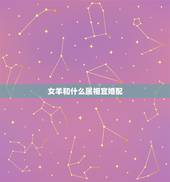 女羊和什么属相宜婚配，羊和什么属相最配