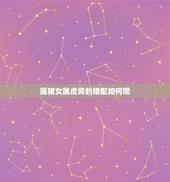 属猪女属虎男的婚配如何呢，男属虎女属猪婚配好吗
