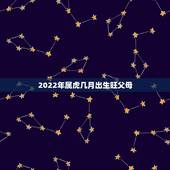 2022年属虎几月出生旺父母，2022年属虎宝宝几月出生最好