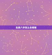 生辰八字怎么合婚姻，如何通过生辰八字看姻缘