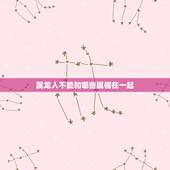 属龙人不能和哪些属相在一起，十二生肖中，属龙的与属什么最相生或最相克？