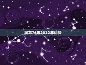 属龙76年2022年运势，76年出生2022年运势如何