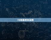 74年属虎女运势，74年属虎女晚年命运