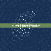 2021年牛宝宝哪个月出生好，2021年牛年几月出生的宝宝好