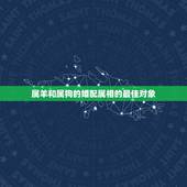 属羊和属狗的婚配属相的最佳对象，有属羊和属狗的婚配幸福的吗？