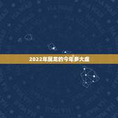 2022年属龙的今年多大虚，生肖龙今年运程好不