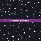 想要男孩子怎么备孕，想怀男孩怎么做？备孕的时候需要注意什么比较好？