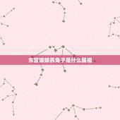 东宫娘娘养兔子是什么属相，站在东宫娘娘爱化妆女人是什么意思