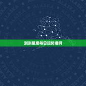 测测星座每日运势准吗，那些星座运势测出来准吗