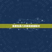 免费生辰八字算命婚姻配对，免费生辰八字算命姻缘