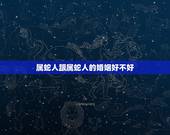 属蛇人跟属蛇人的婚姻好不好，属龙属蛇的人婚姻相配