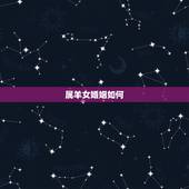 属羊女婚姻如何，属羊女2022 年运势