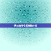 属蛇的哪个属相最好运，属蛇配什么属相好