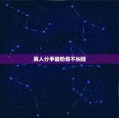 男人分手最怕你不纠缠，分手后女生纠缠又不纠缠了男生心里怎么想