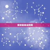 紫微星座运势网，谁知道紫微星座的