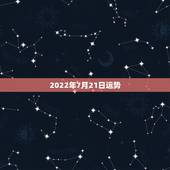 2022年7月21日运势，2007年农历7月21日运气怎么样