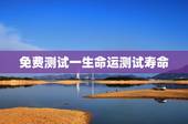 免费测试一生命运测试寿命，齐广双命运测试，寿命预测