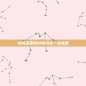 88年龙男和90年马女一生婚姻，男1988年属龙，女1990年属马婚姻