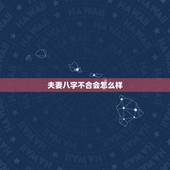 夫妻八字不合会怎么样，夫妻两个人生辰八字不合会怎么样
